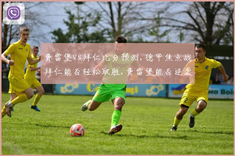 费雷堡vs拜仁比分预测,德甲焦点战拜仁能否轻松取胜,费雷堡能否逆袭