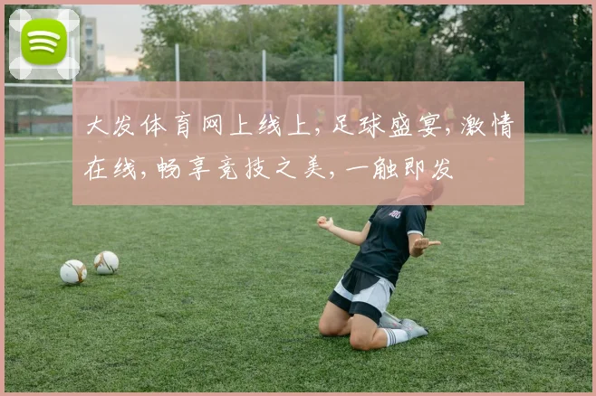 大发体育网上线上,足球盛宴,激情在线,畅享竞技之美,一触即发