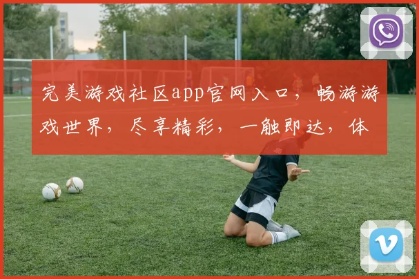 完美游戏社区app官网入口，畅游游戏世界，尽享精彩，一触即达，体验非凡