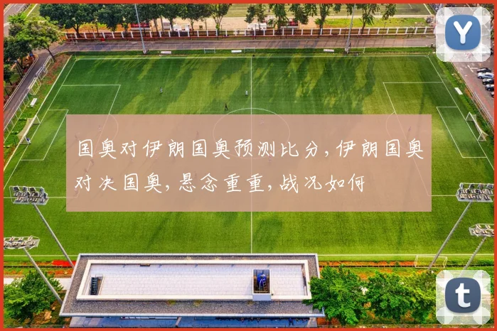 国奥对伊朗国奥预测比分,伊朗国奥对决国奥,悬念重重,战况如何
