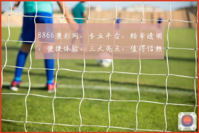 8866澳彩网，专业平台，赔率透明，便捷体验，三大亮点，值得信赖，三重保障